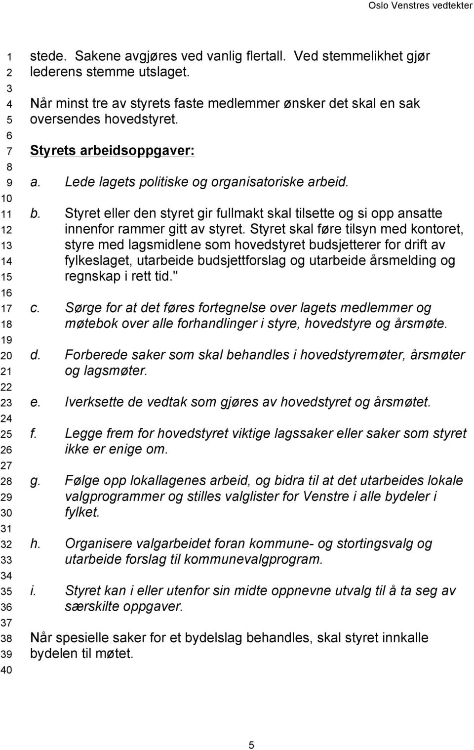 Lede lagets politiske og organisatoriske arbeid. b. Styret eller den styret gir fullmakt skal tilsette og si opp ansatte innenfor rammer gitt av styret.