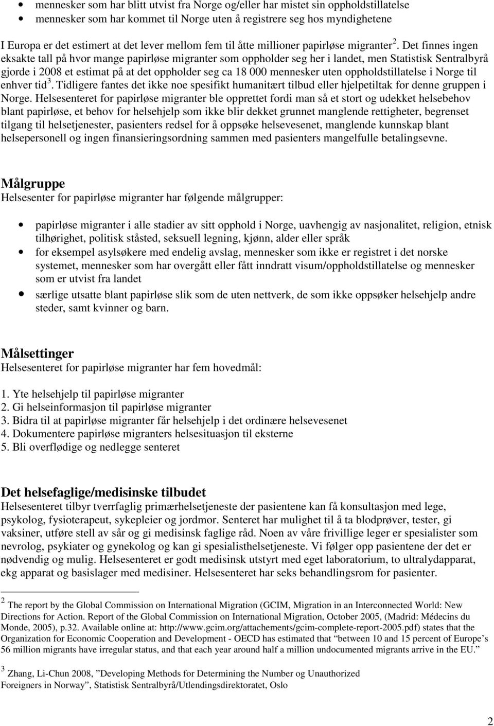 Det finnes ingen eksakte tall på hvor mange papirløse migranter som oppholder seg her i landet, men Statistisk Sentralbyrå gjorde i 2008 et estimat på at det oppholder seg ca 18 000 mennesker uten