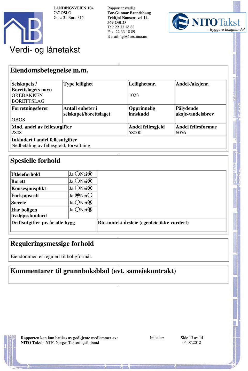 fellesgjeld Andel fellesformue 2808 58000 6056 Inkludert i andel fellesutgifter Nedbetaling av fellesgjeld, forvaltning Spesielle forhold Utleieforhold Ja Nei Borett Ja Nei Konsesjonsplikt Ja Nei