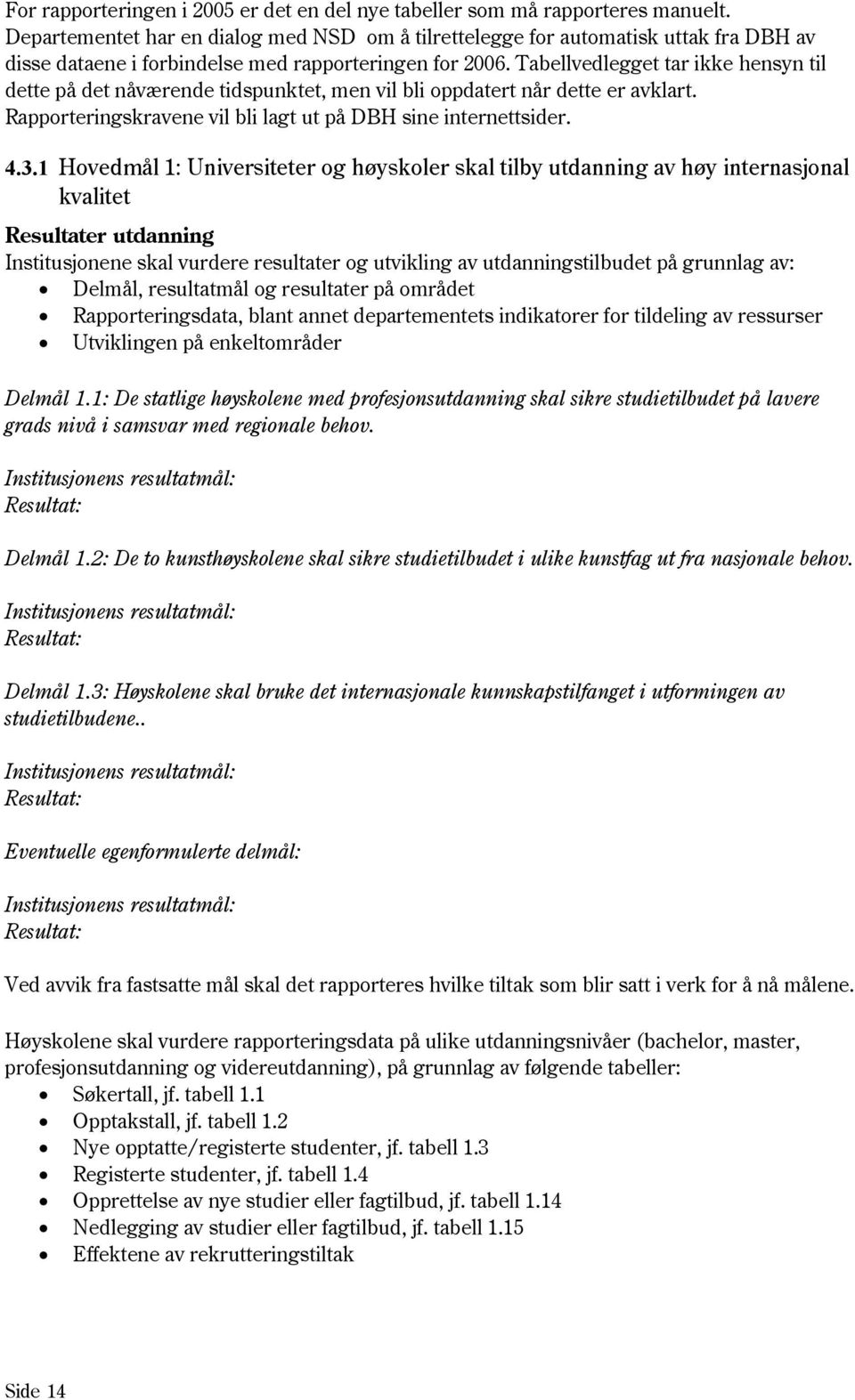 Tabellvedlegget tar ikke hensyn til dette på det nåværende tidspunktet, men vil bli oppdatert når dette er avklart. Rapporteringskravene vil bli lagt ut på DBH sine internettsider. 4.3.