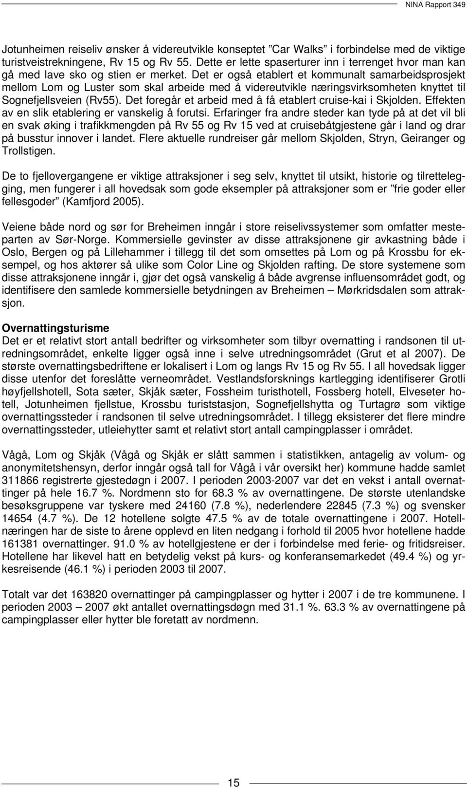 Det er også etablert et kommunalt samarbeidsprosjekt mellom Lom og Luster som skal arbeide med å videreutvikle næringsvirksomheten knyttet til Sognefjellsveien (Rv55).