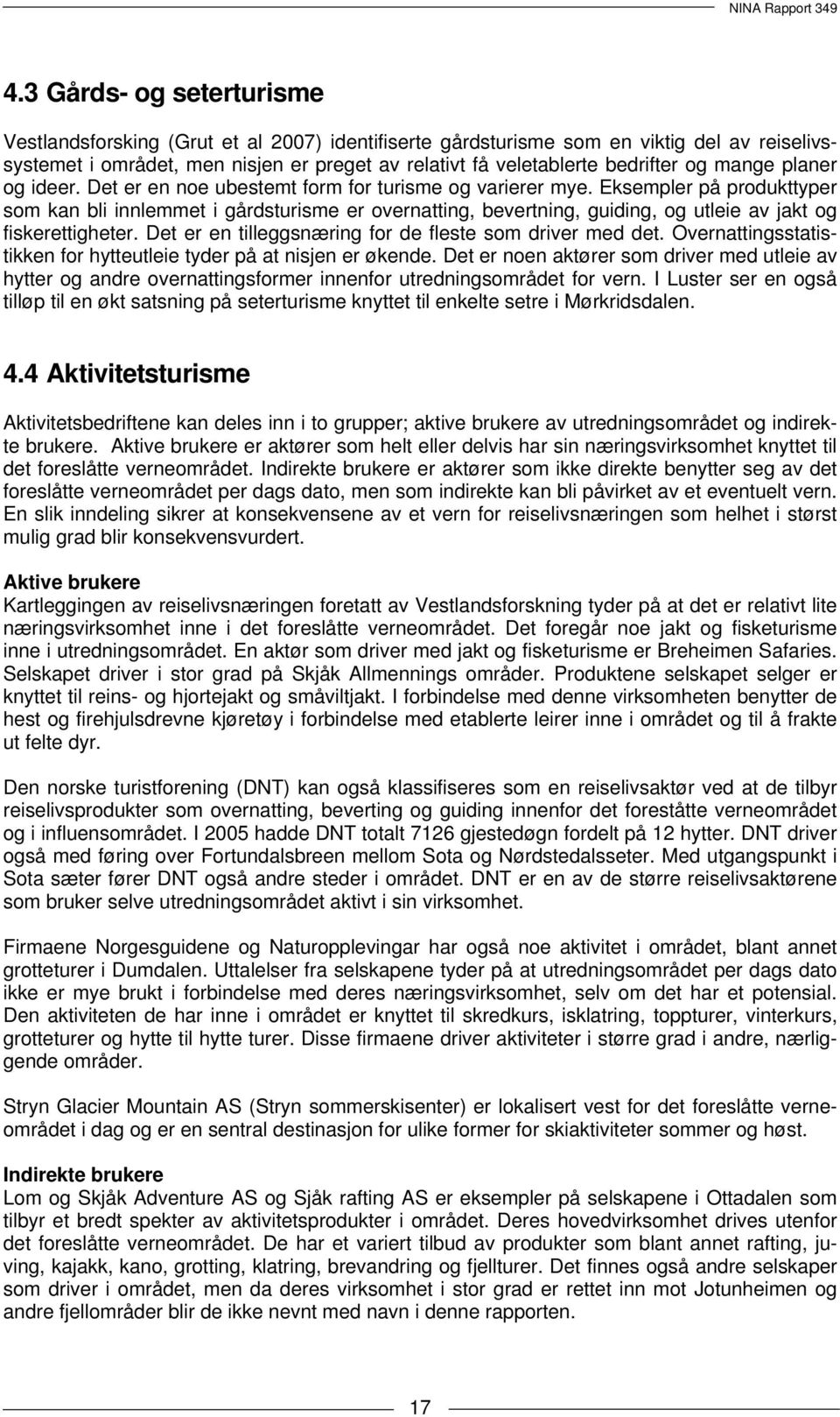 Eksempler på produkttyper som kan bli innlemmet i gårdsturisme er overnatting, bevertning, guiding, og utleie av jakt og fiskerettigheter. Det er en tilleggsnæring for de fleste som driver med det.