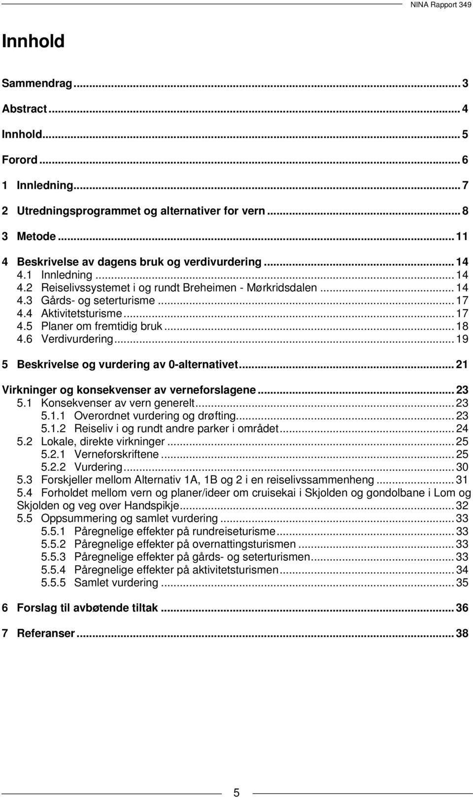 6 Verdivurdering... 19 5 Beskrivelse og vurdering av 0-alternativet... 21 Virkninger og konsekvenser av verneforslagene... 23 5.1 Konsekvenser av vern generelt... 23 5.1.1 Overordnet vurdering og drøfting.