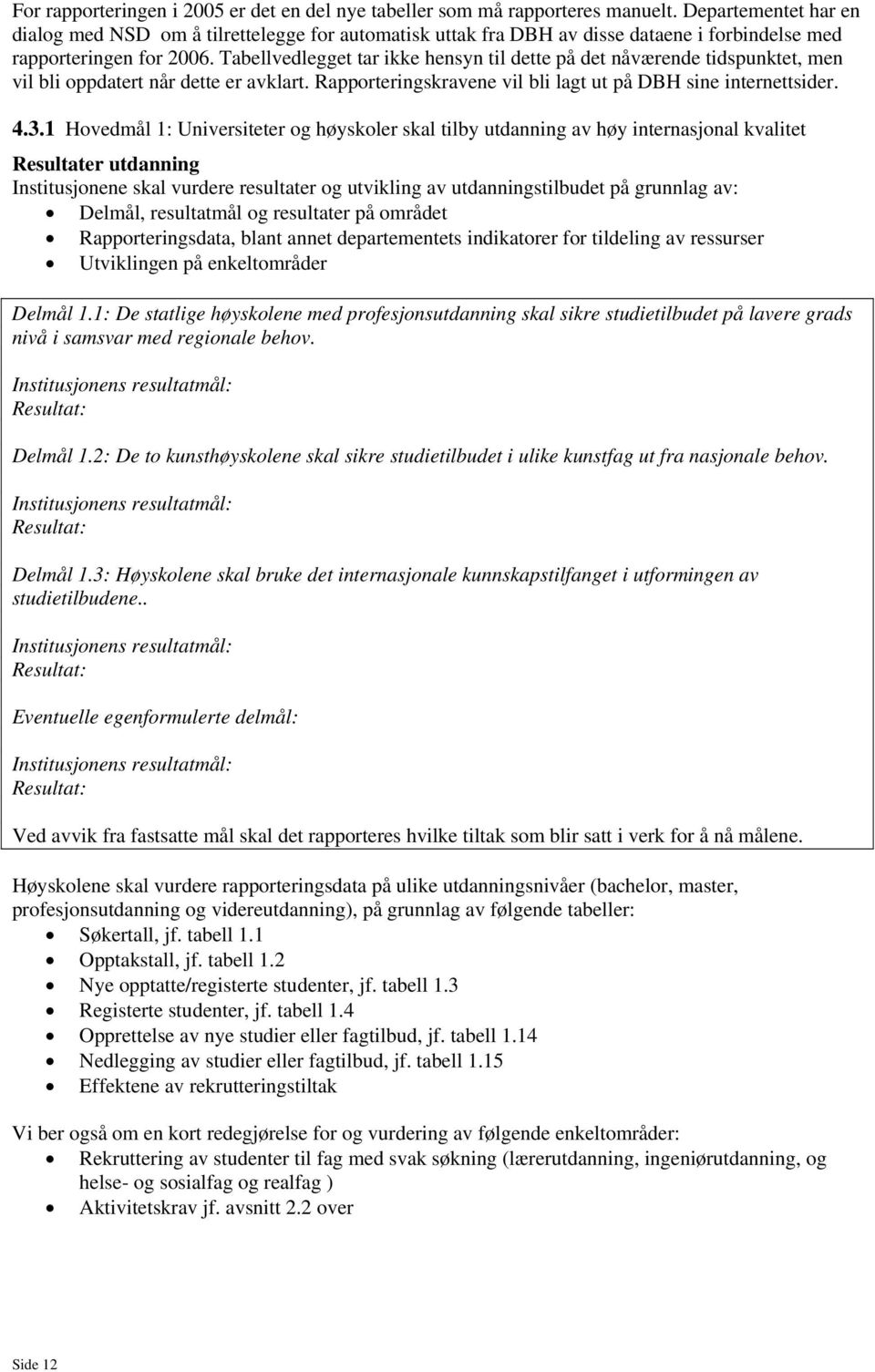 Tabellvedlegget tar ikke hensyn til dette på det nåværende tidspunktet, men vil bli oppdatert når dette er avklart. Rapporteringskravene vil bli lagt ut på DBH sine internettsider. 4.3.