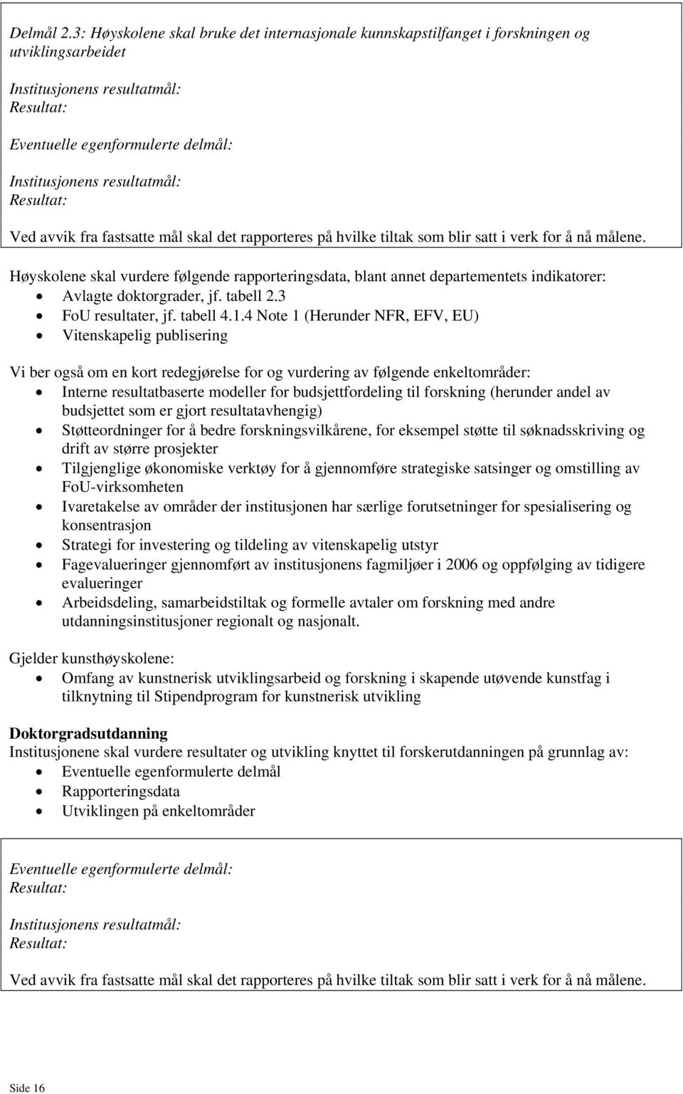 som blir satt i verk for å nå målene. Høyskolene skal vurdere følgende rapporteringsdata, blant annet departementets indikatorer: Avlagte doktorgrader, jf. tabell 2.3 FoU resultater, jf. tabell 4.1.