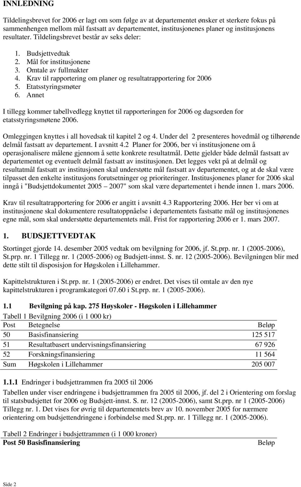 Etatsstyringsmøter 6. Annet I tillegg kommer tabellvedlegg knyttet til rapporteringen for 2006 og dagsorden for etatsstyringsmøtene 2006. Omleggingen knyttes i all hovedsak til kapitel 2 og 4.