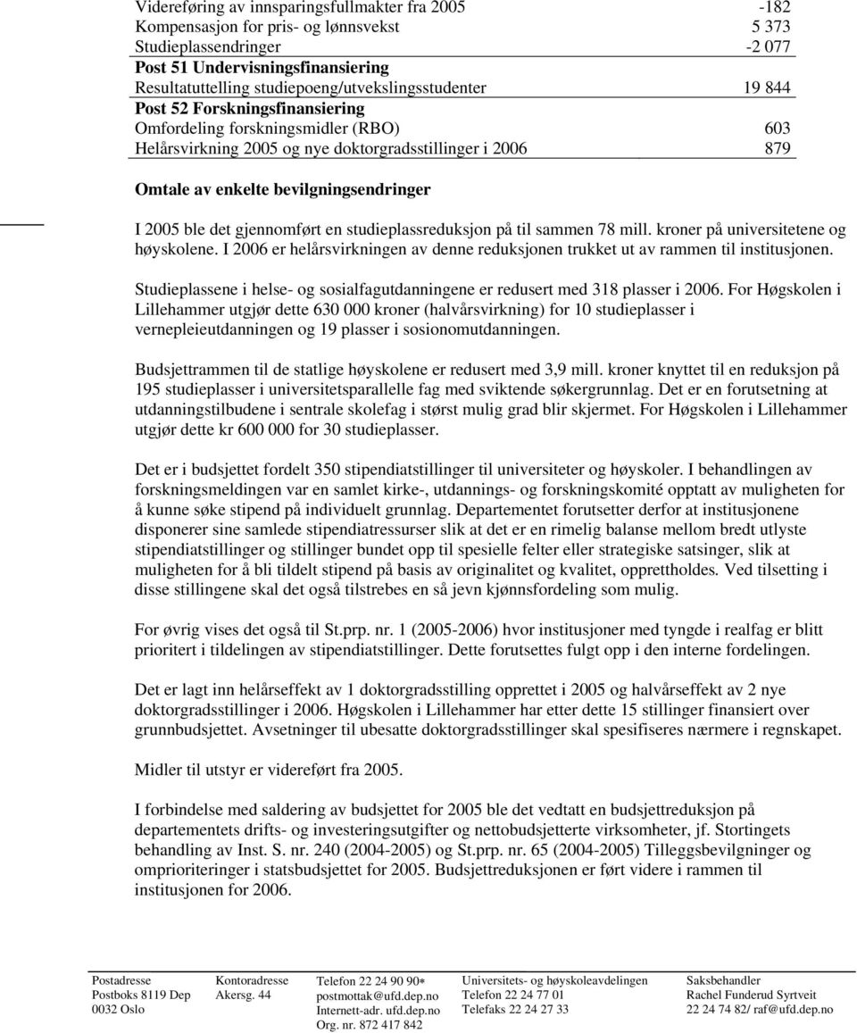 bevilgningsendringer I 2005 ble det gjennomført en studieplassreduksjon på til sammen 78 mill. kroner på universitetene og høyskolene.