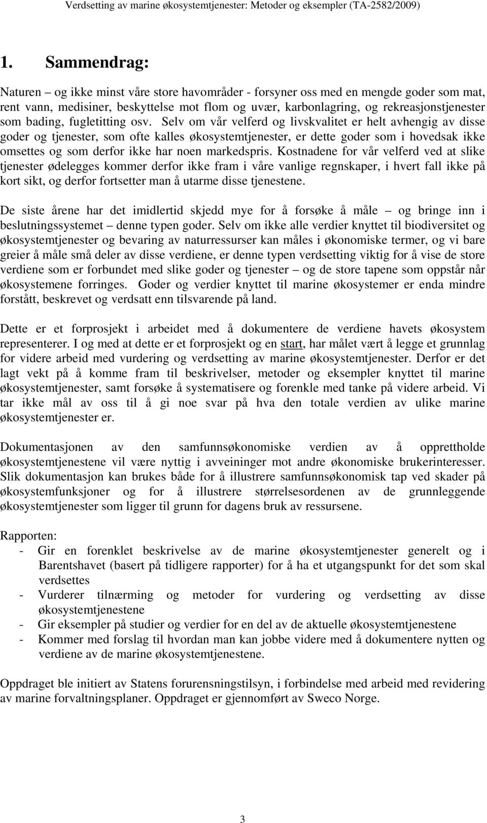 Selv om vår velferd og livskvalitet er helt avhengig av disse goder og tjenester, som ofte kalles økosystemtjenester, er dette goder som i hovedsak ikke omsettes og som derfor ikke har noen