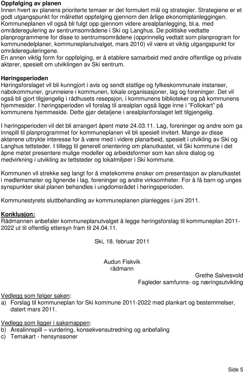 De politiske vedtatte planprogrammene for disse to sentrumsområdene (opprinnelig vedtatt som planprogram for kommunedelplaner, kommuneplanutvalget, mars 2010) vil være et viktig utgangspunkt for