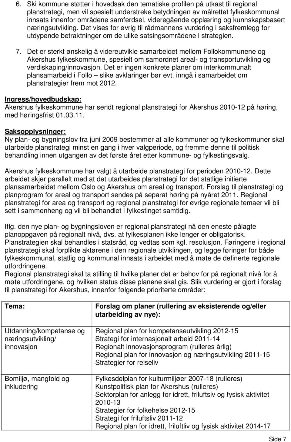 Det vises for øvrig til rådmannens vurdering i saksfremlegg for utdypende betraktninger om de ulike satsingsområdene i strategien. 7.