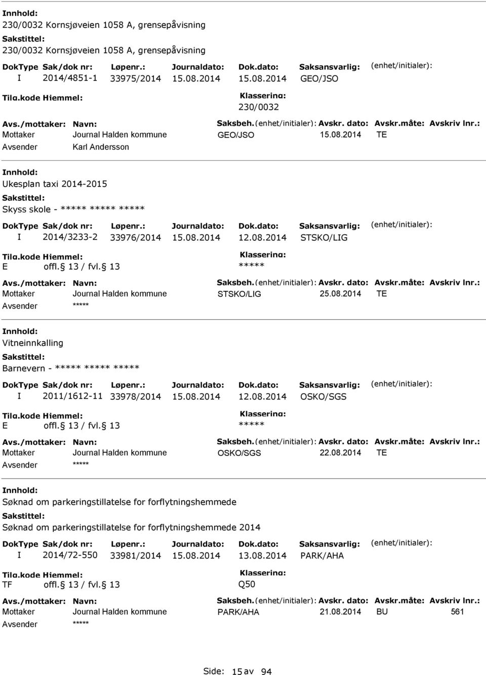 08.2014 T nnhold: Vitneinnkalling Barnevern - 2011/1612-11 33978/2014 12.08.2014 OSKO/SGS vs./mottaker: Navn: Saksbeh. vskr. dato: vskr.måte: vskriv lnr.: OSKO/SGS 22.08.2014 T nnhold: Søknad om parkeringstillatelse for forflytningshemmede Søknad om parkeringstillatelse for forflytningshemmede 2014 2014/72-550 33981/2014 13.