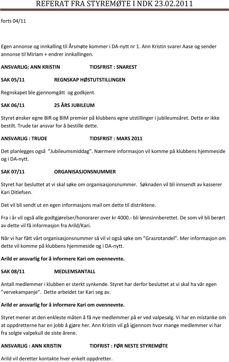 SAK 06/11 25 ÅRS JUBILEUM Styret ønsker egne BIR og BIM premier på klubbens egne utstillinger i jubileumsåret. Dette er ikke bestilt. Trude tar ansvar for å bestille dette.