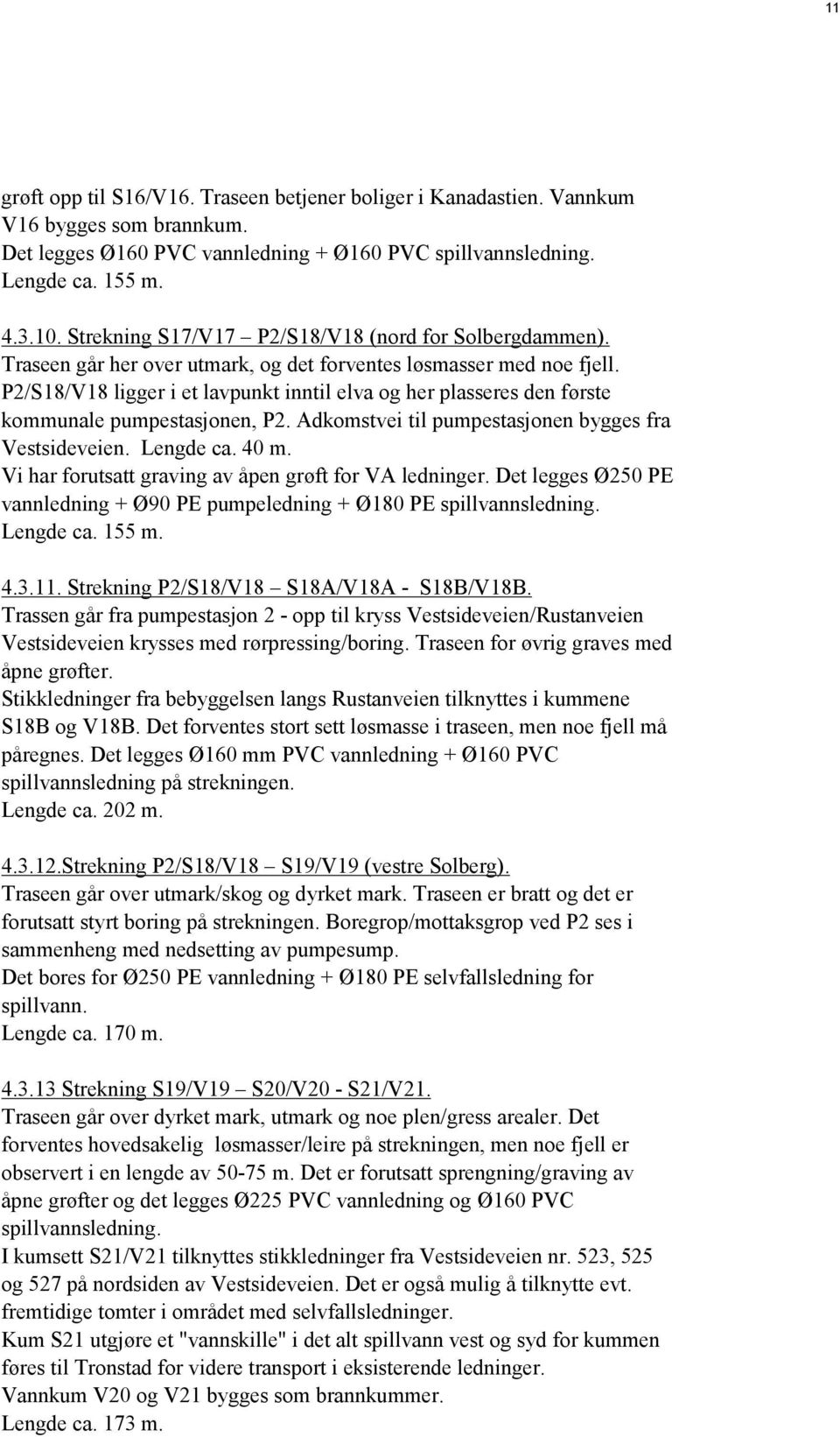 P2/S18/V18 ligger i et lavpunkt inntil elva og her plasseres den første kommunale pumpestasjonen, P2. Adkomstvei til pumpestasjonen bygges fra Vestsideveien. Lengde ca. 40 m.