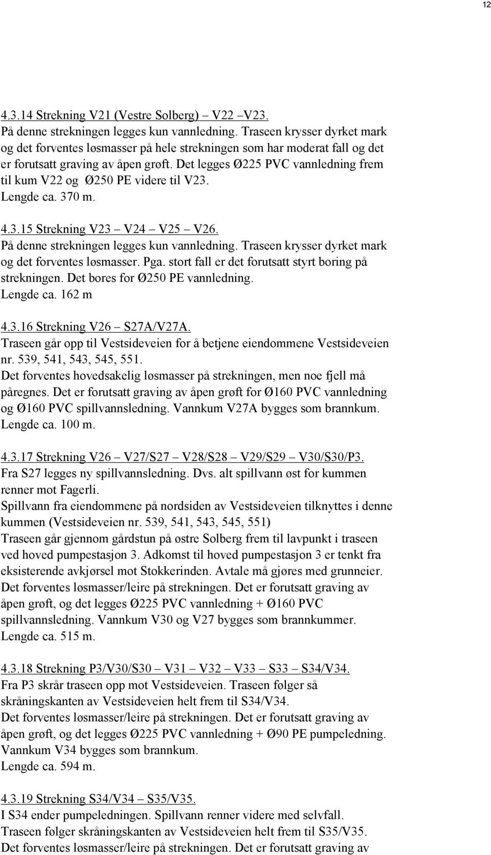 Det legges Ø225 PVC vannledning frem til kum V22 og Ø250 PE videre til V23. Lengde ca. 370 m. 4.3.15 Strekning V23 V24 V25 V26. På denne strekningen legges kun vannledning.