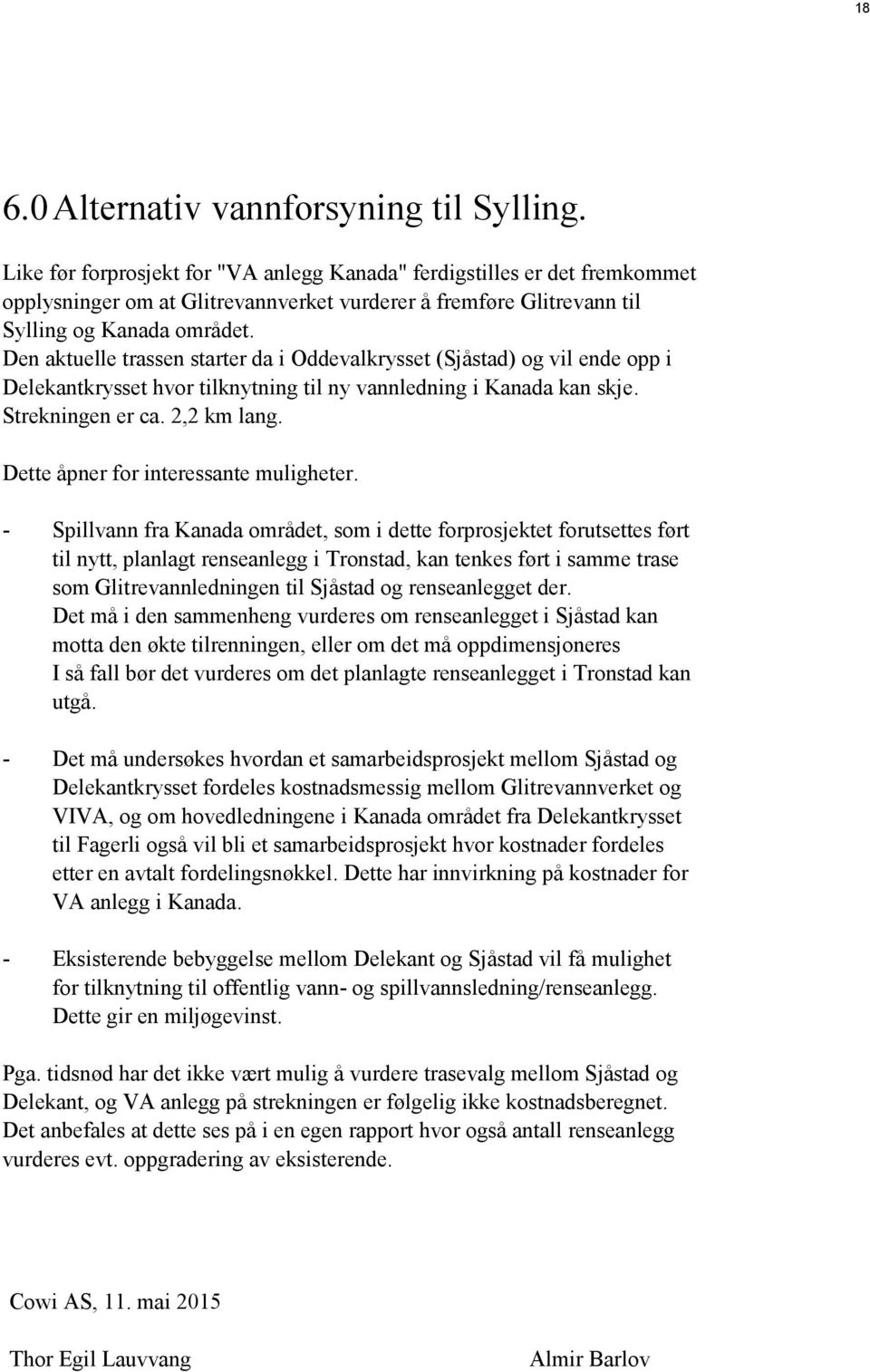 Den aktuelle trassen starter da i Oddevalkrysset (Sjåstad) og vil ende opp i Delekantkrysset hvor tilknytning til ny vannledning i Kanada kan skje. Strekningen er ca. 2,2 km lang.