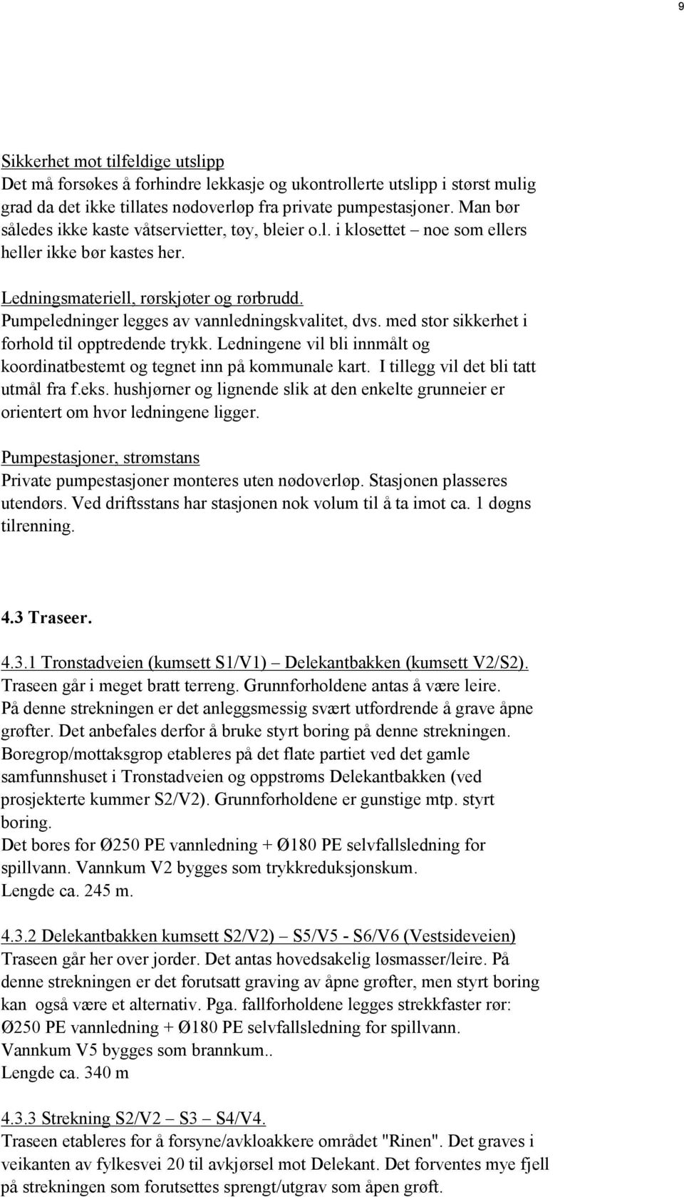 Pumpeledninger legges av vannledningskvalitet, dvs. med stor sikkerhet i forhold til opptredende trykk. Ledningene vil bli innmålt og koordinatbestemt og tegnet inn på kommunale kart.