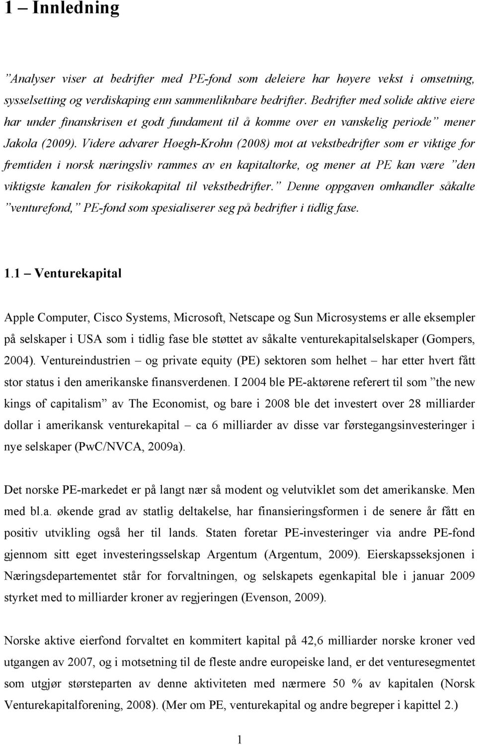 Videre advarer Høegh-Krohn (2008) mot at vekstbedrifter som er viktige for fremtiden i norsk næringsliv rammes av en kapitaltørke, og mener at PE kan være den viktigste kanalen for risikokapital til