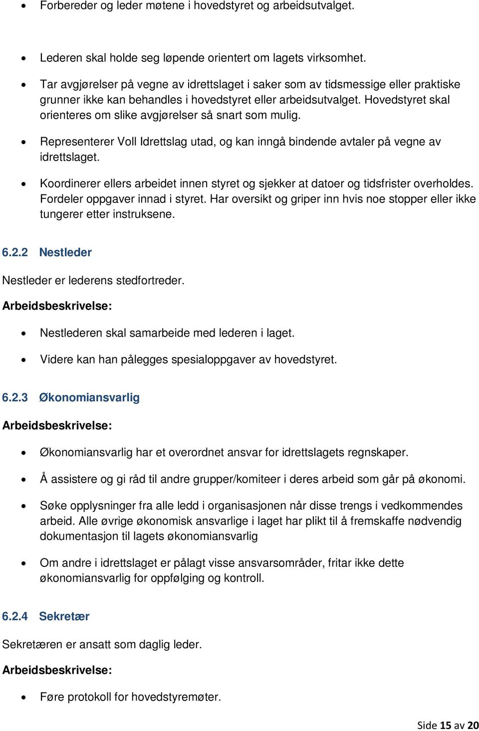 Hovedstyret skal orienteres om slike avgjørelser så snart som mulig. Representerer Voll Idrettslag utad, og kan inngå bindende avtaler på vegne av idrettslaget.