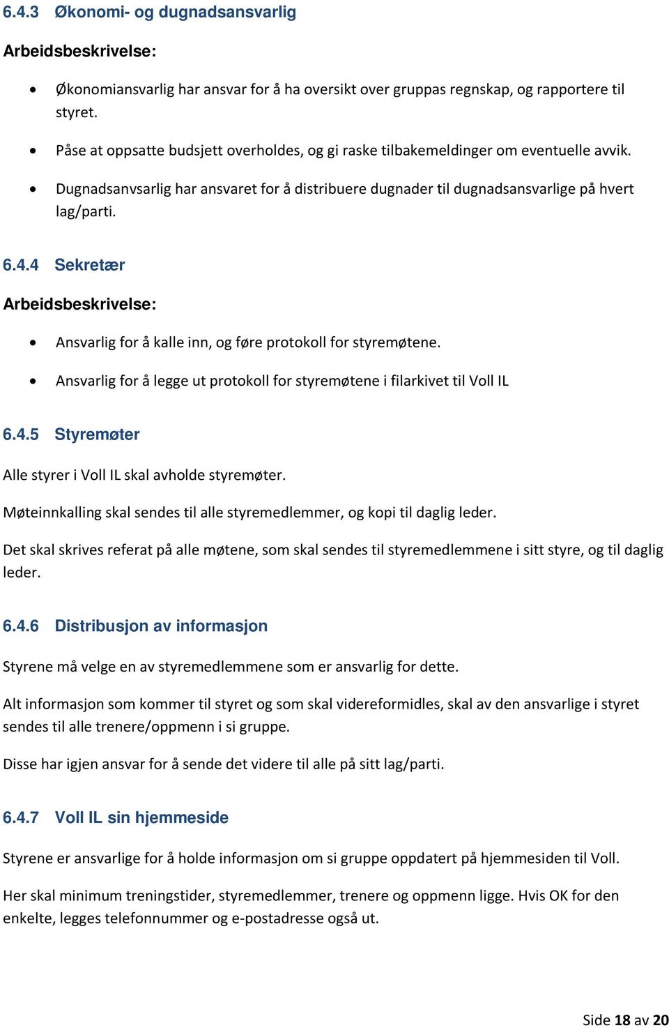 4 Sekretær Ansvarlig for å kalle inn, og føre protokoll for styremøtene. Ansvarlig for å legge ut protokoll for styremøtene i filarkivet til Voll IL 6.4.5 Styremøter Alle styrer i Voll IL skal avholde styremøter.