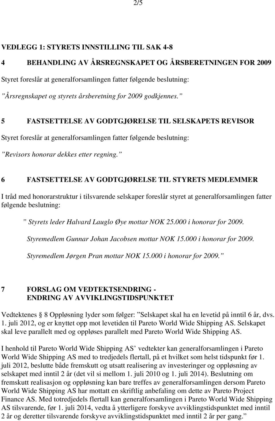 6 FASTSETTELSE AV GODTGJØRELSE TIL STYRETS MEDLEMMER I tråd med honorarstruktur i tilsvarende selskaper foreslår styret at generalforsamlingen fatter følgende beslutning: Styrets leder Halvard Lauglo