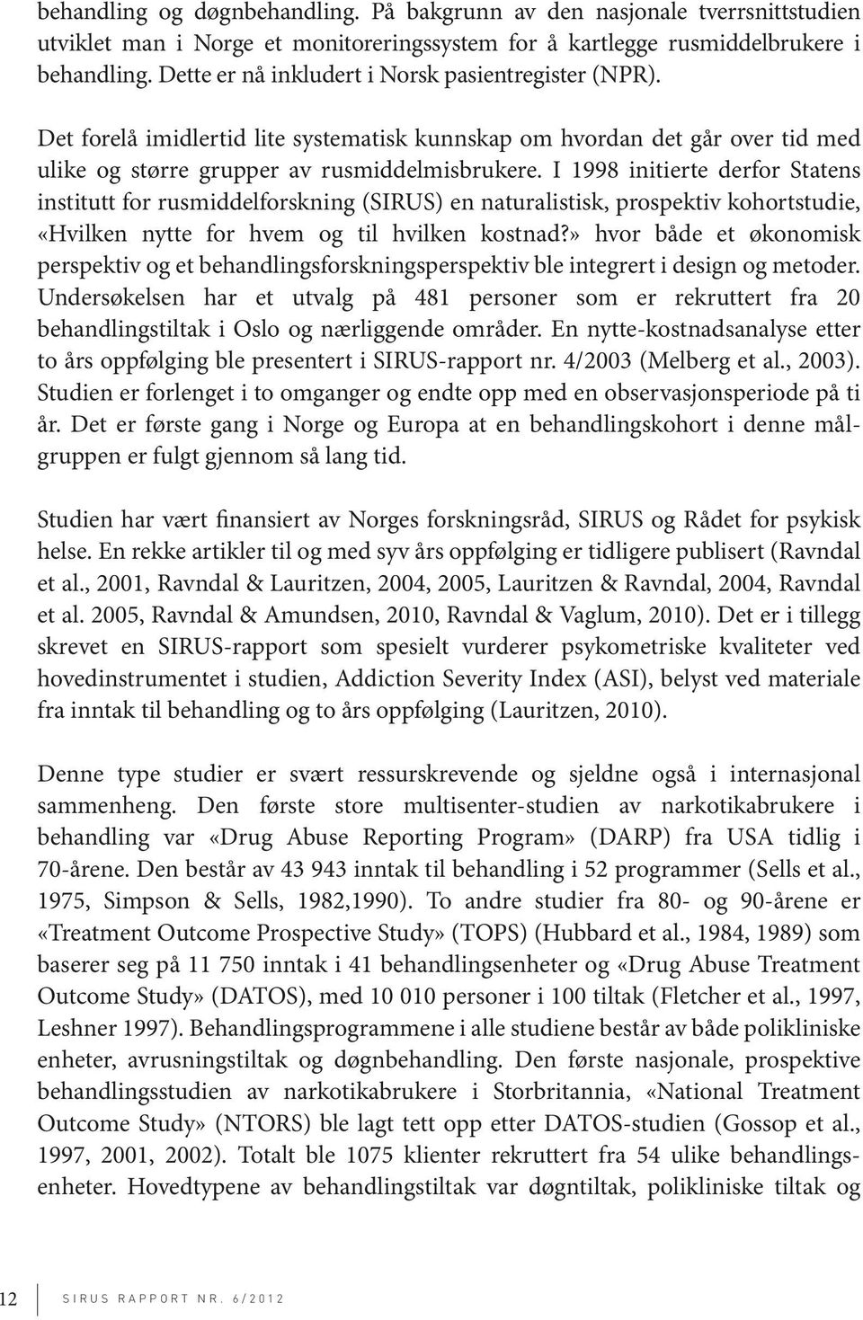 I 1998 initierte derfor Statens institutt for rusmiddelforskning (SIRUS) en naturalistisk, prospektiv kohortstudie, «Hvilken nytte for hvem og til hvilken kostnad?