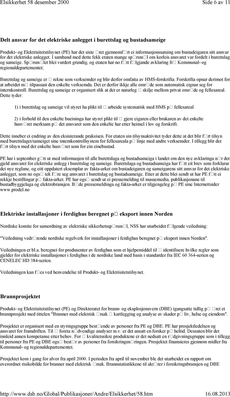 Sprsmlet blei vurdert grundig, og etaten har no ftt flgjande avklaring fr Kommunal- og regionaldepartementet; Burettslag og sameige er rekne som verksemder og blir derfor omfatta av HMS-forskrifta.