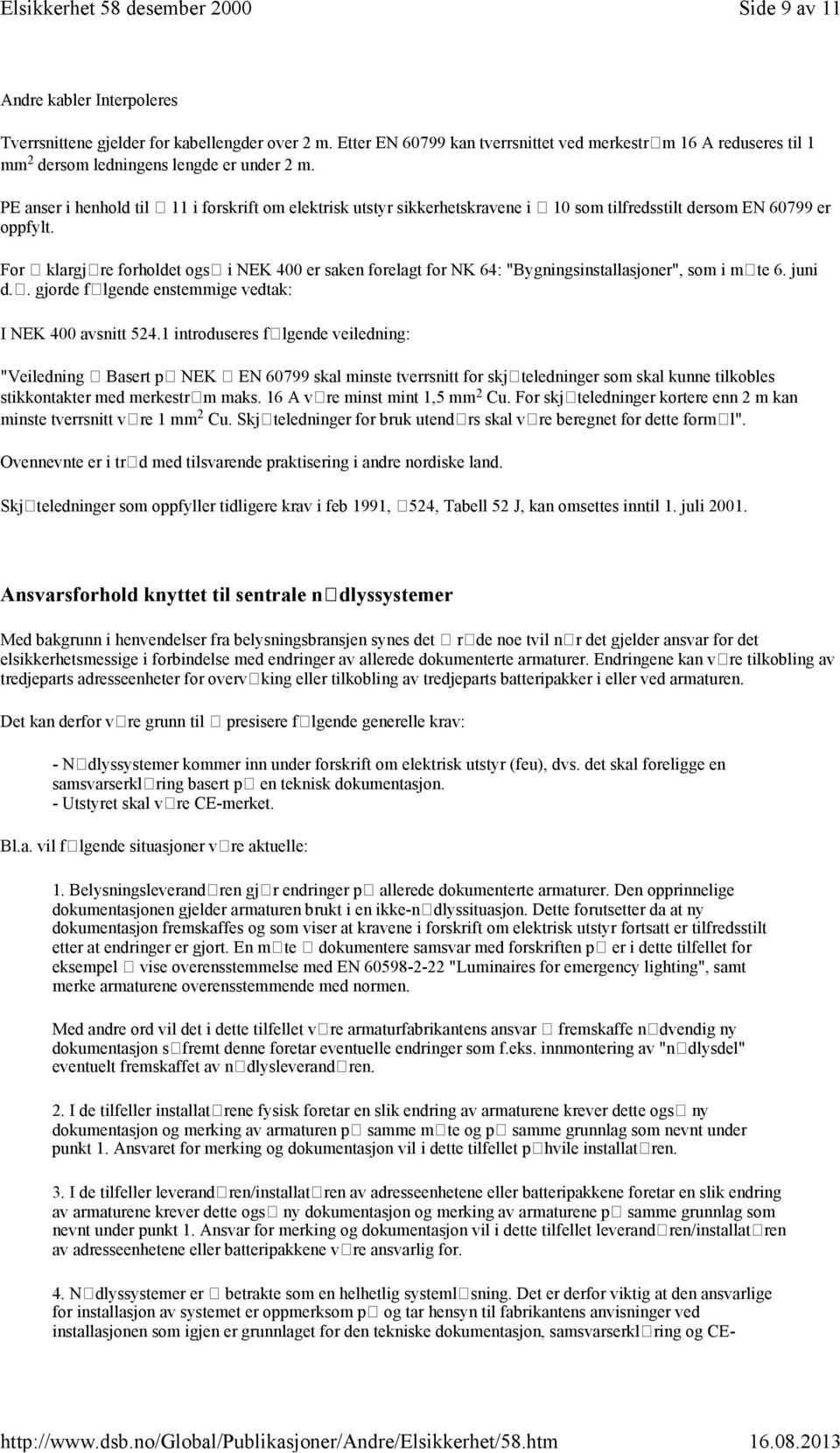 For klargjre forholdet ogs i NEK 400 er saken forelagt for NK 64: "Bygningsinstallasjoner", som i mte 6. juni d.. gjorde flgende enstemmige vedtak: I NEK 400 avsnitt 524.