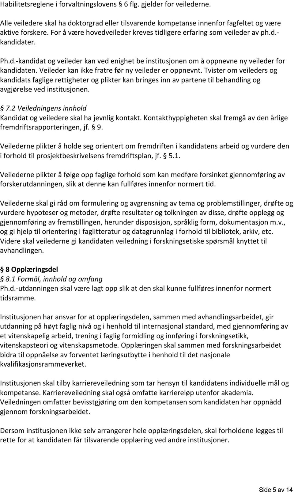 Veileder kan ikke fratre før ny veileder er oppnevnt. Tvister om veileders og kandidats faglige rettigheter og plikter kan bringes inn av partene til behandling og avgjørelse ved institusjonen. 7.