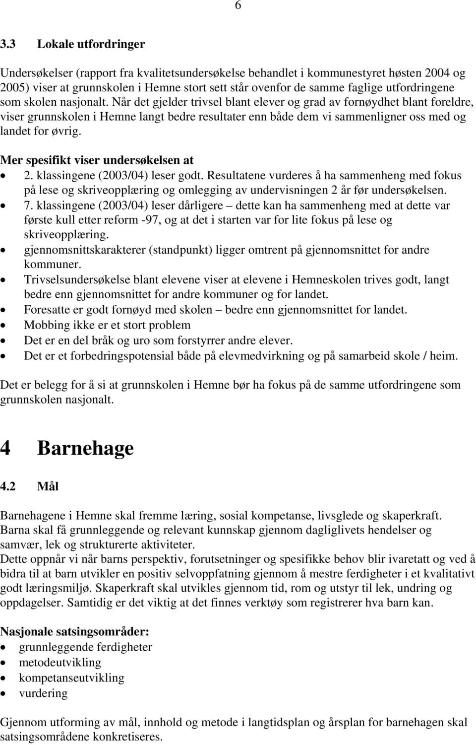 Når det gjelder trivsel blant elever og grad av fornøydhet blant foreldre, viser grunnskolen i Hemne langt bedre resultater enn både dem vi sammenligner oss med og landet for øvrig.