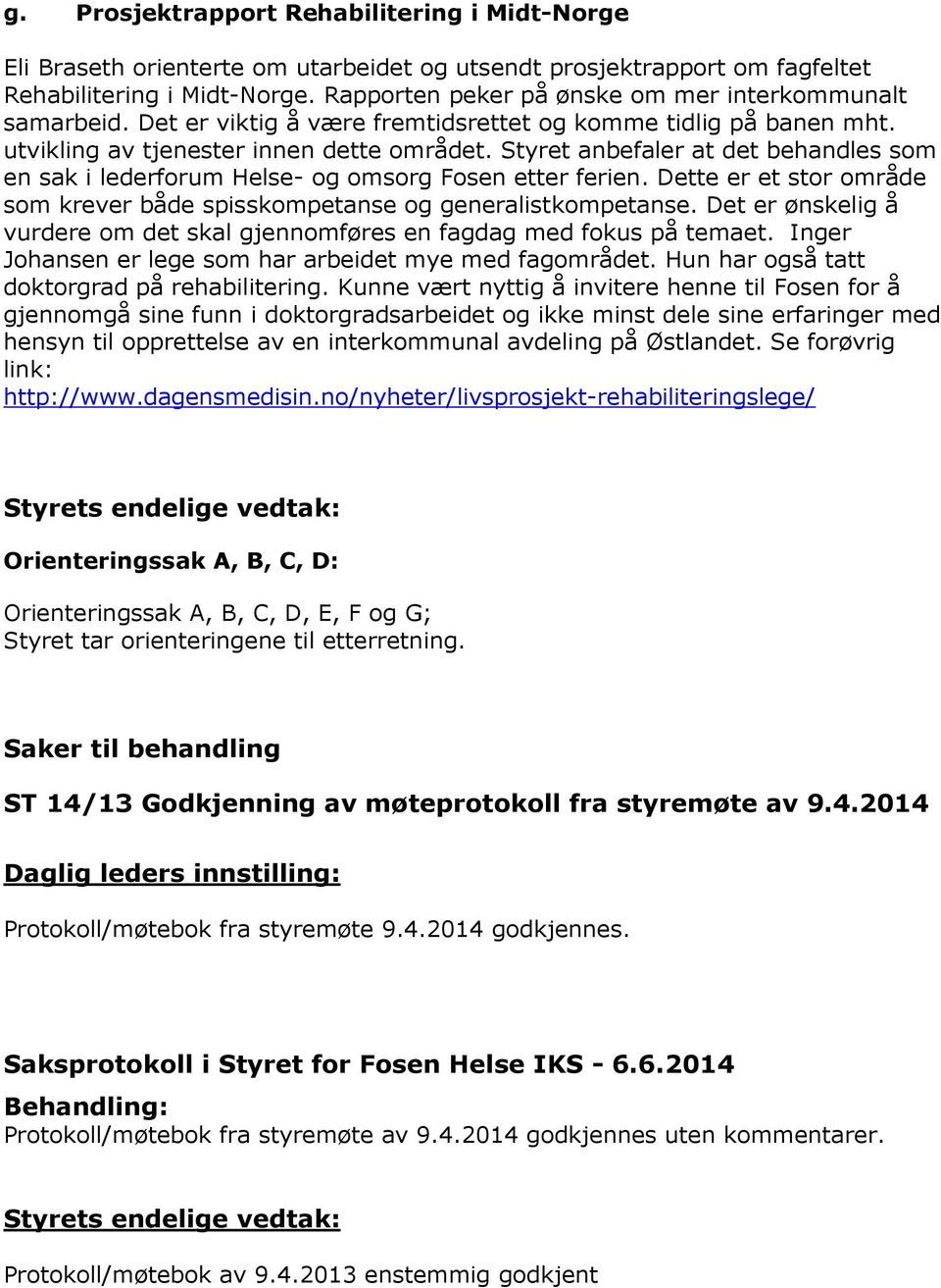 Styret anbefaler at det behandles som en sak i lederforum Helse- og omsorg Fosen etter ferien. Dette er et stor område som krever både spisskompetanse og generalistkompetanse.