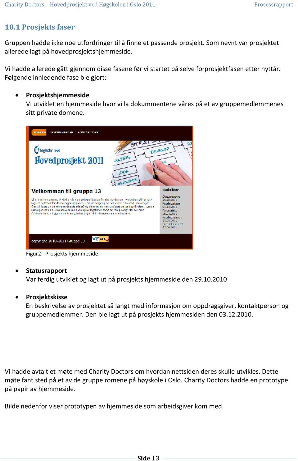 Følgende innledende fase ble gjort: Prosjektshjemmeside Vi utviklet en hjemmeside hvor vi la dokummentene våres på et av gruppemedlemmenes sitt private domene. Figur2: Prosjekts hjemmeside.