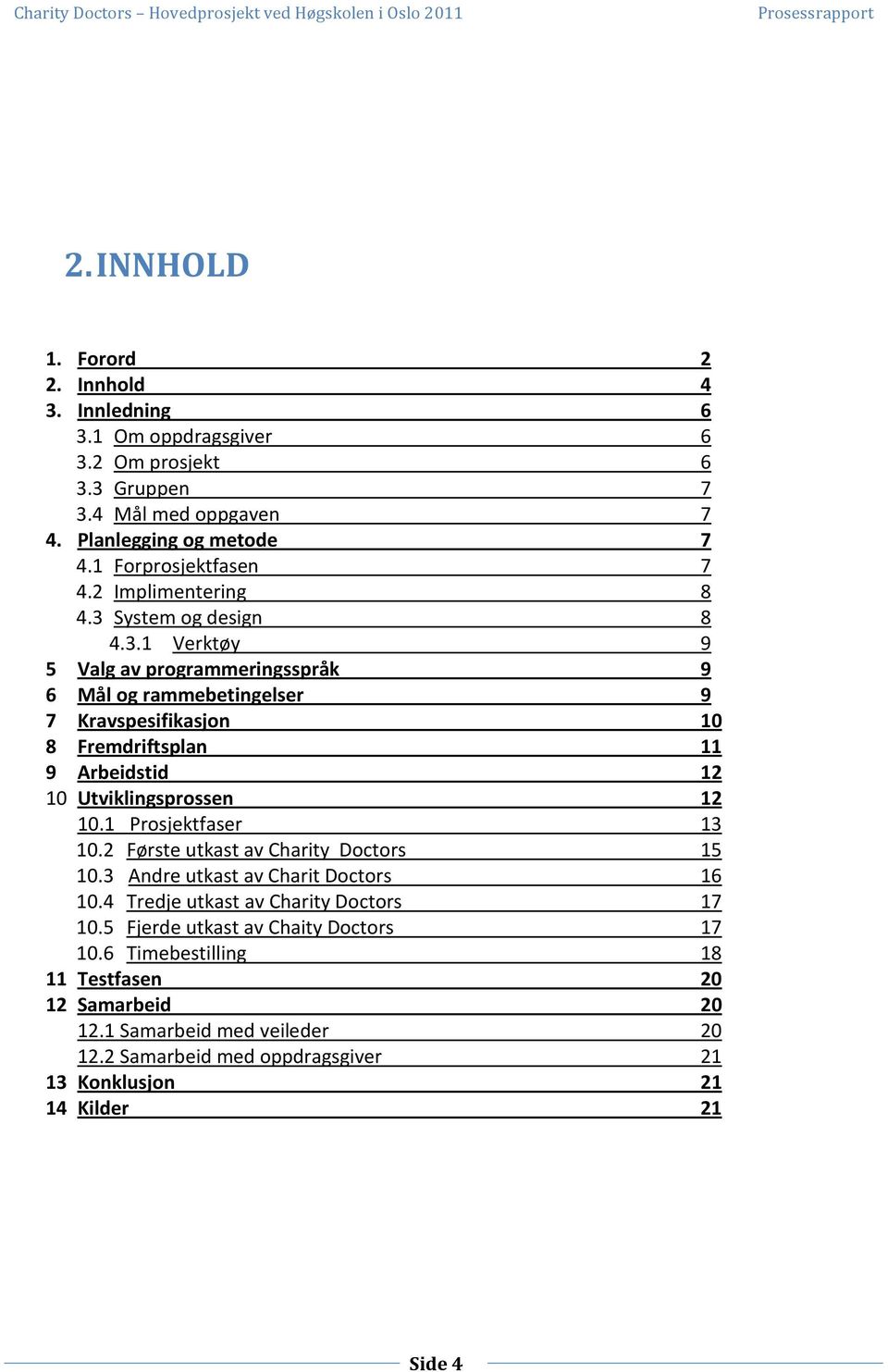 System og design 8 4.3.1 Verktøy 9 5 Valg av programmeringsspråk 9 6 Mål og rammebetingelser 9 7 Kravspesifikasjon 10 8 Fremdriftsplan 11 9 Arbeidstid 12 10 Utviklingsprossen 12 10.