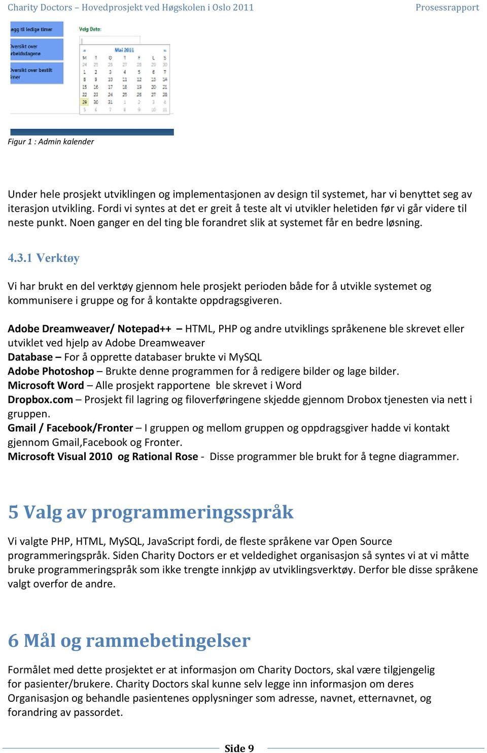 1 Verktøy Vi har brukt en del verktøy gjennom hele prosjekt perioden både for å utvikle systemet og kommunisere i gruppe og for å kontakte oppdragsgiveren.