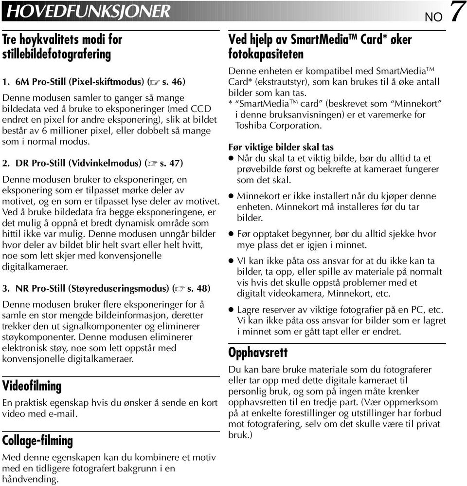 som i normal modus.. DR Pro-Still (Vidvinkelmodus) ( s. 7) Denne modusen bruker to eksponeringer, en eksponering som er tilpasset mørke deler av motivet, og en som er tilpasset lyse deler av motivet.