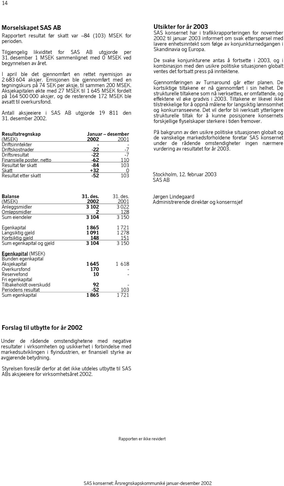 Emisjonen ble gjennomført med en tegningskurs på 74 SEK per aksje, til sammen 200 MSEK.