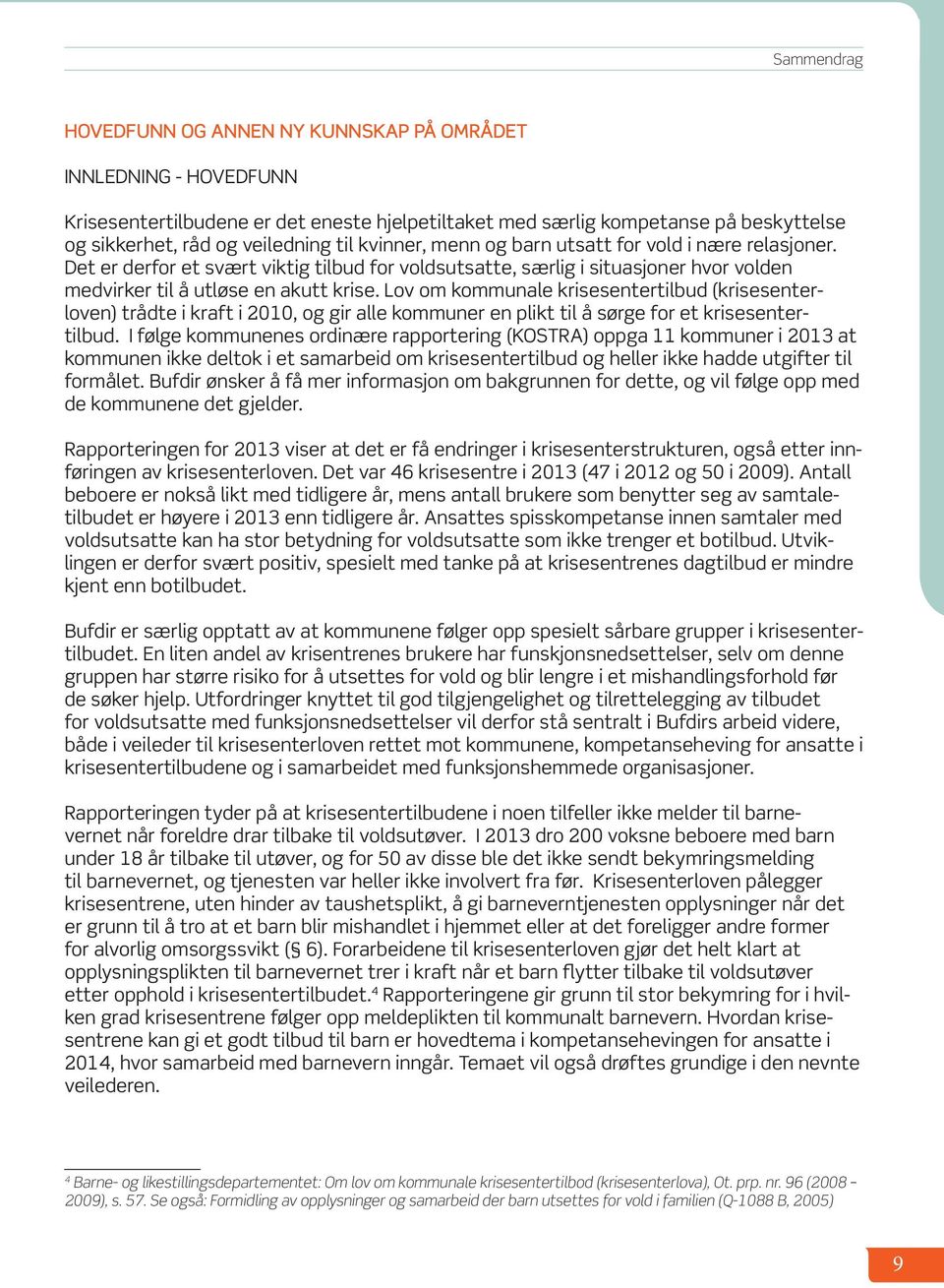 Lov om kommunale krisesentertilbud (krisesenterloven) trådte i kraft i 2010, og gir alle kommuner en plikt til å sørge for et krisesentertilbud.