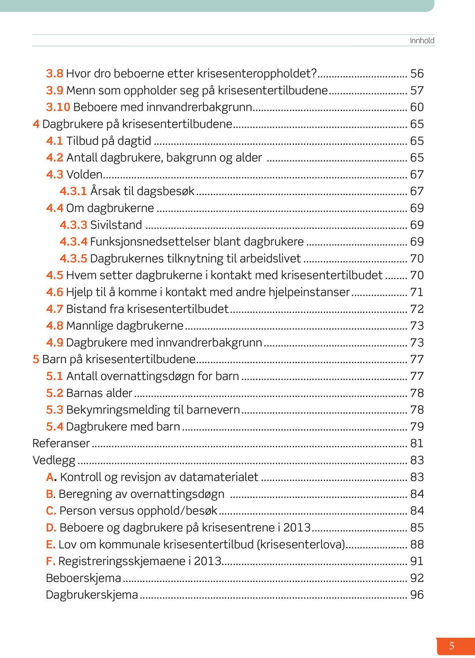 .. 69 4.3.5 Dagbrukernes tilknytning til arbeidslivet... 70 4.5 Hvem setter dagbrukerne i kontakt med krisesentertilbudet... 70 4.6 Hjelp til å komme i kontakt med andre hjelpeinstanser... 71 4.