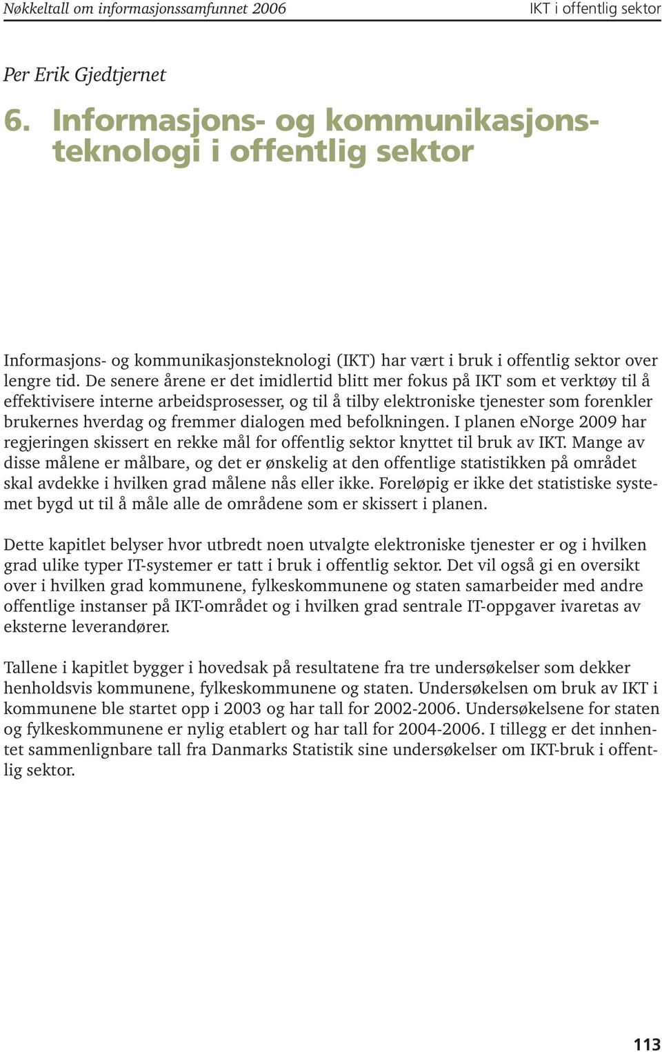 De senere årene er det imidlertid blitt mer fokus på IKT som et verktøy til å effektivisere interne arbeidsprosesser, og til å tilby elektroniske tjenester som forenkler brukernes hverdag og fremmer