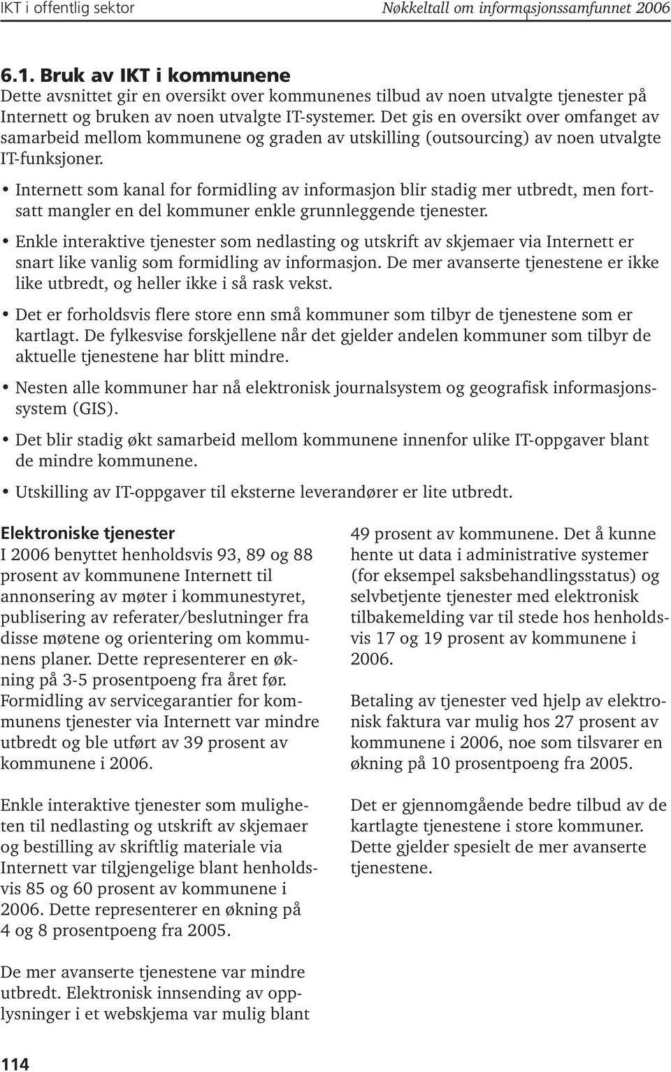 Det gis en oversikt over omfanget av samarbeid mellom kommunene og graden av utskilling (outsourcing) av noen utvalgte IT-funksjoner.