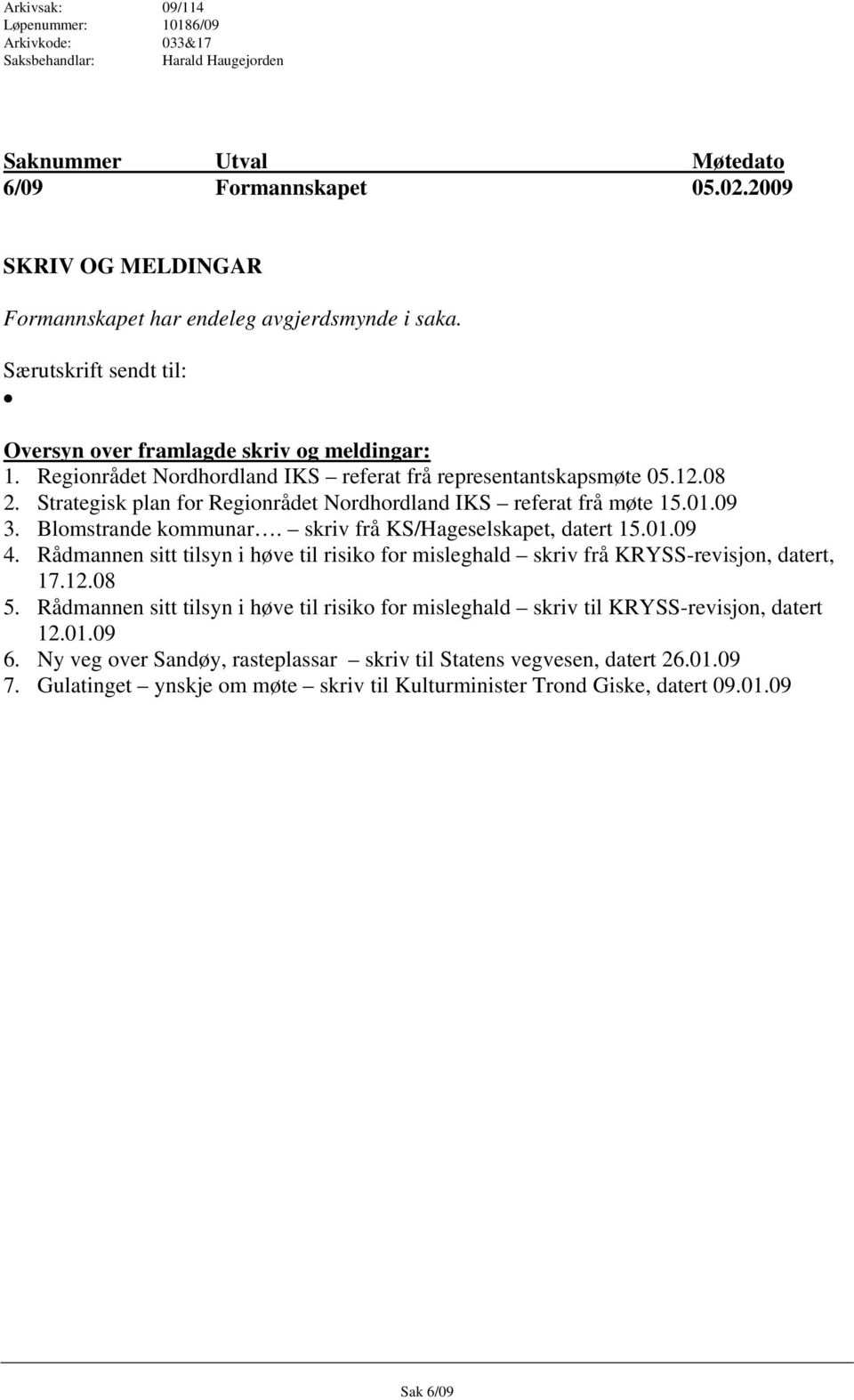 Regionrådet Nordhordland IKS referat frå representantskapsmøte 05.12.08 2. Strategisk plan for Regionrådet Nordhordland IKS referat frå møte 15.01.09 3. Blomstrande kommunar.