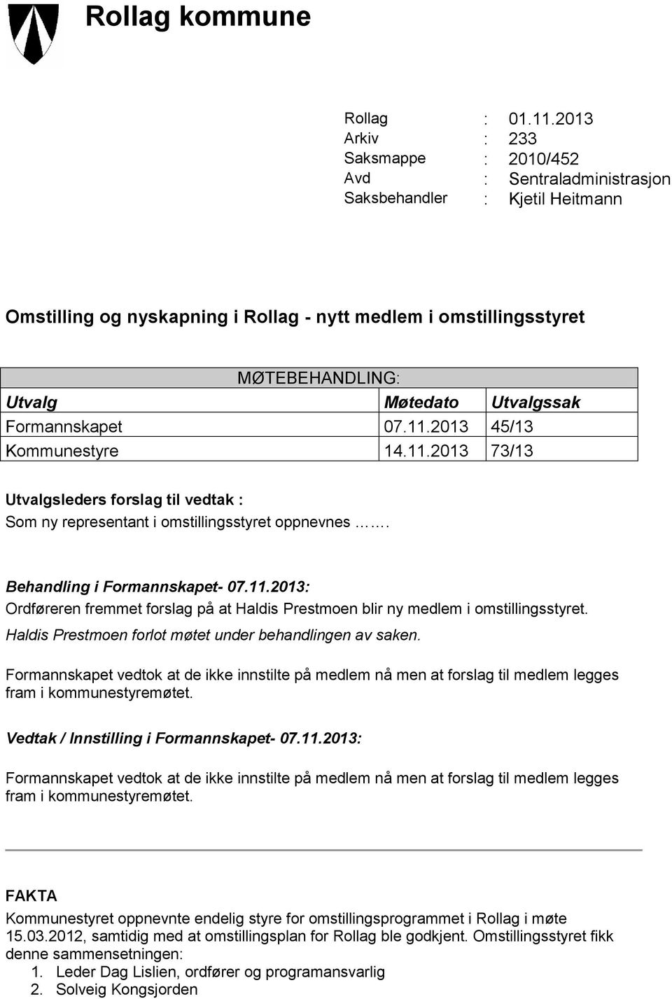 Møtedato Utvalgssak Formannskapet 07.11.2013 45/13 Kommunestyre 14.11.2013 73/13 Utvalgsleders forslag til vedtak : Som ny representant i omstillingsstyret oppnevnes. Behandling i Formannskapet- 07.