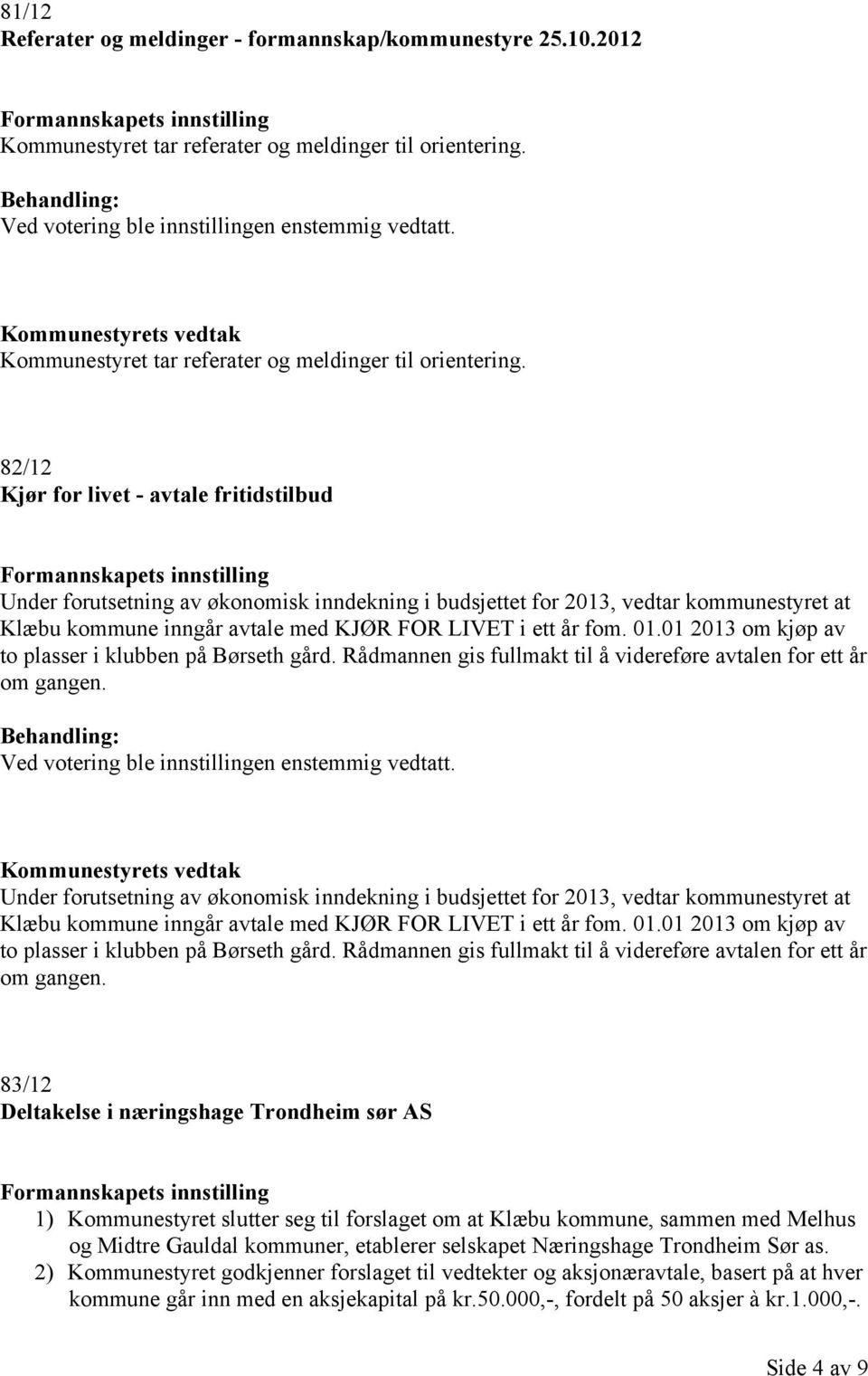 82/12 Kjør for livet - avtale fritidstilbud Under forutsetning av økonomisk inndekning i budsjettet for 2013, vedtar kommunestyret at Klæbu kommune inngår avtale med KJØR FOR LIVET i ett år fom. 01.