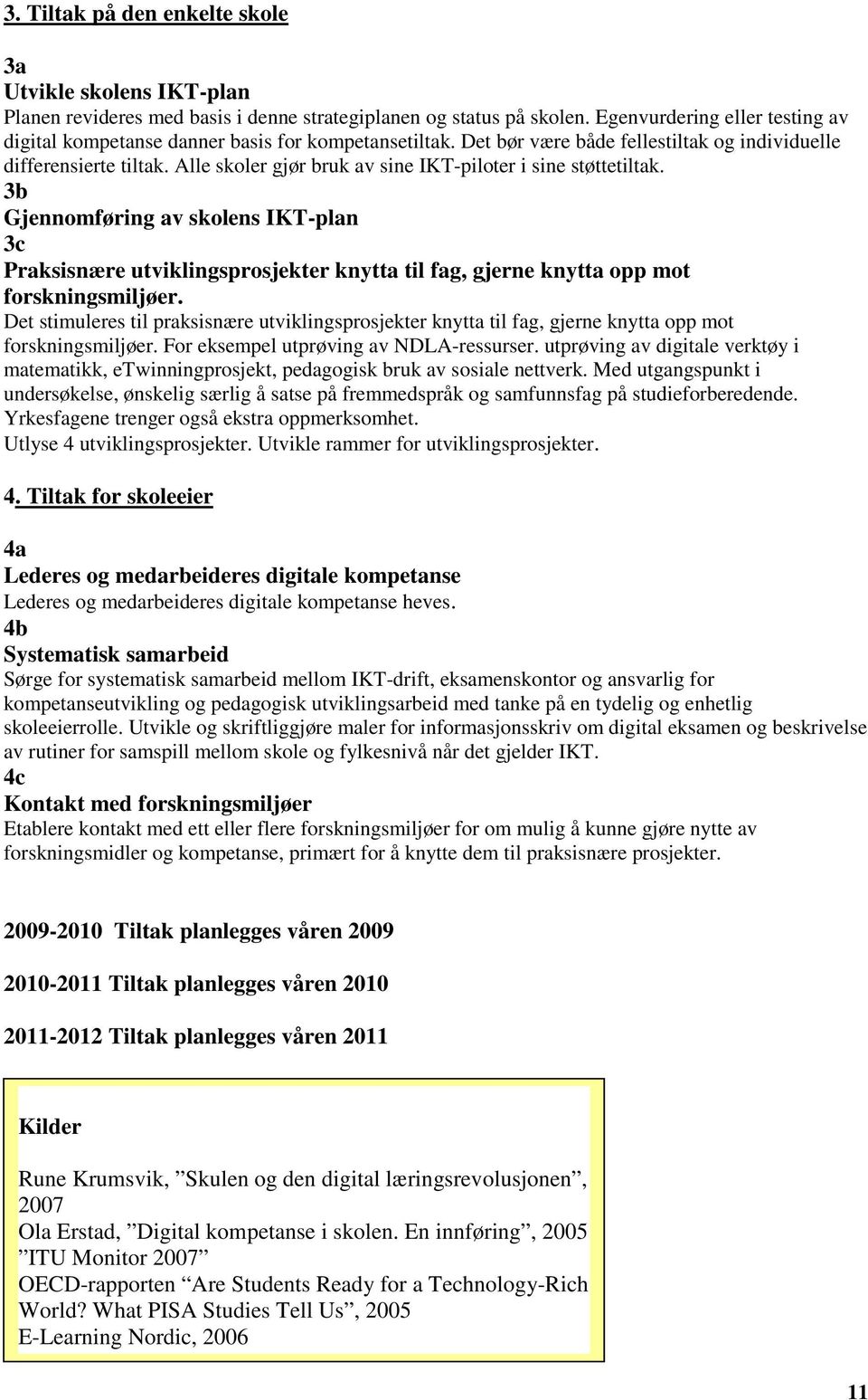 Alle skoler gjør bruk av sine IKT-piloter i sine støttetiltak. 3b Gjennomføring av skolens IKT-plan 3c Praksisnære utviklingsprosjekter knytta til fag, gjerne knytta opp mot forskningsmiljøer.