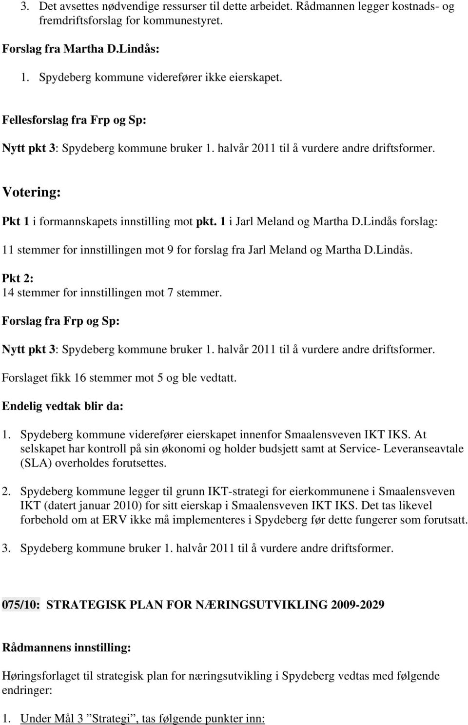 Votering: Pkt 1 i formannskapets innstilling mot pkt. 1 i Jarl Meland og Martha D.Lindås forslag: 11 stemmer for innstillingen mot 9 for forslag fra Jarl Meland og Martha D.Lindås. Pkt 2: 14 stemmer for innstillingen mot 7 stemmer.