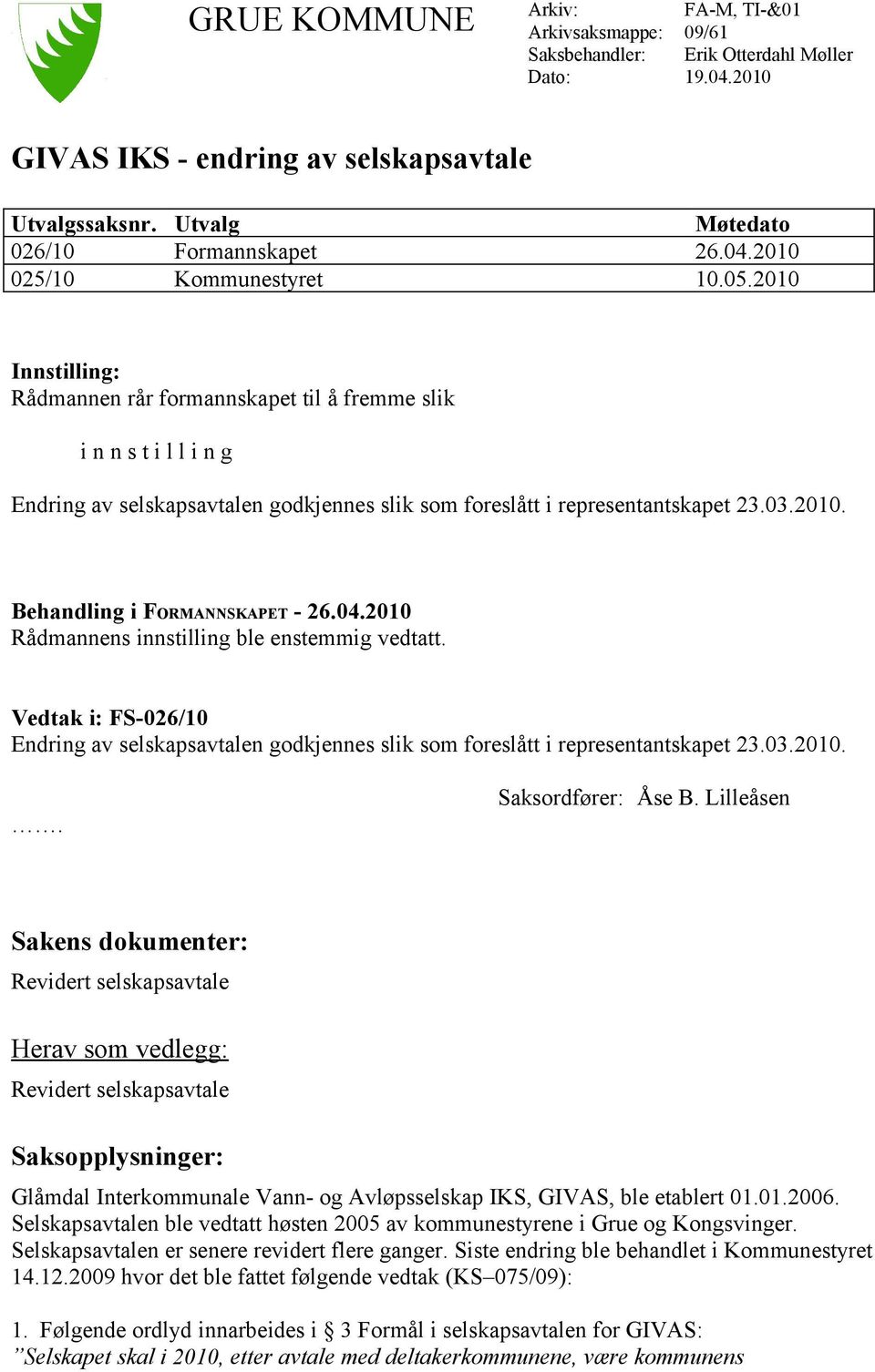 2010 Innstilling: Rådmannen rår formannskapet til å fremme slik i n n s t i l l i n g Endring av selskapsavtalen godkjennes slik som foreslått i representantskapet 23.03.2010. Behandling i FORMANNSKAPET - 26.