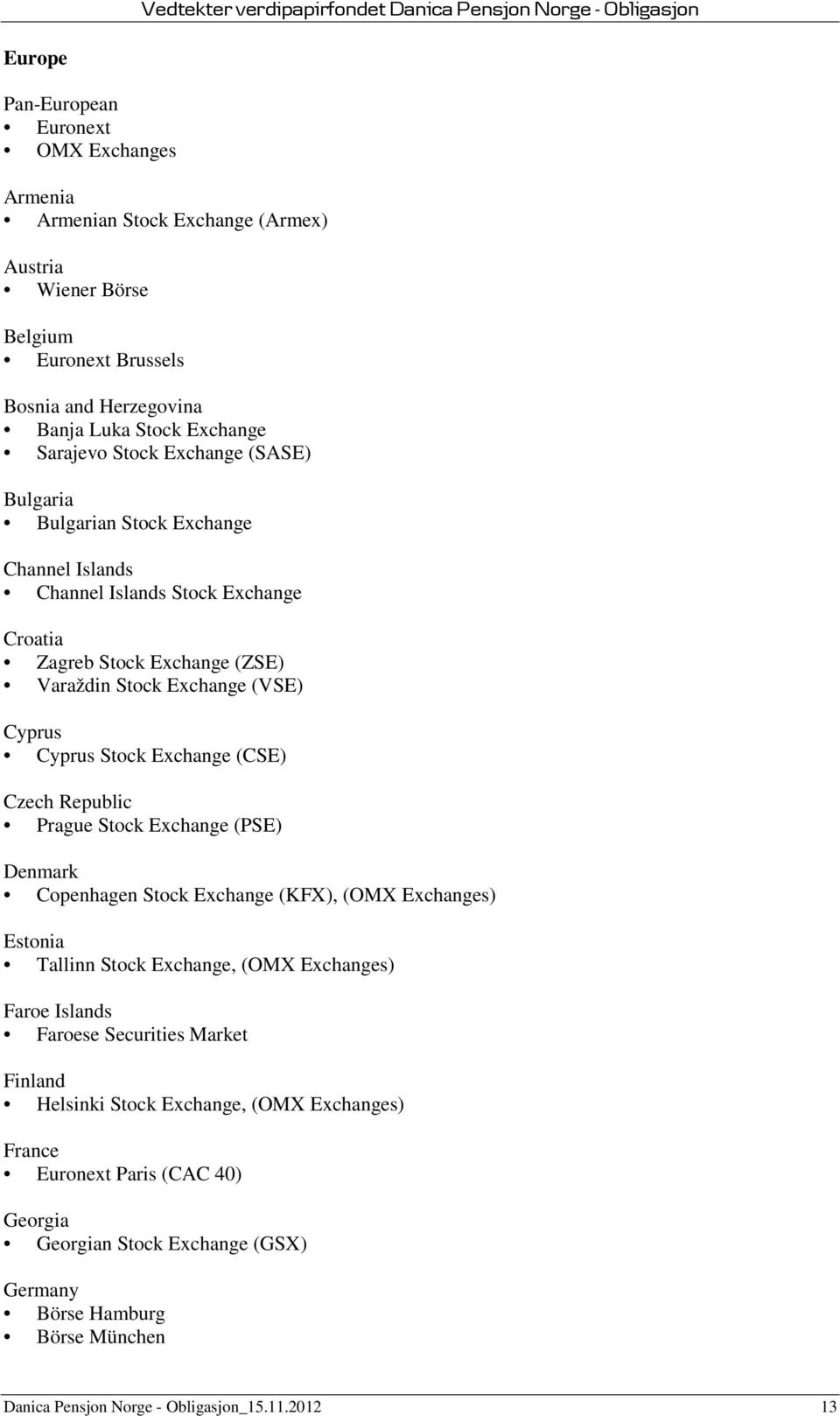 (CSE) Czech Republic Prague Stock Exchange (PSE) Denmark Copenhagen Stock Exchange (KFX), (OMX Exchanges) Estonia Tallinn Stock Exchange, (OMX Exchanges) Faroe Islands Faroese Securities Market