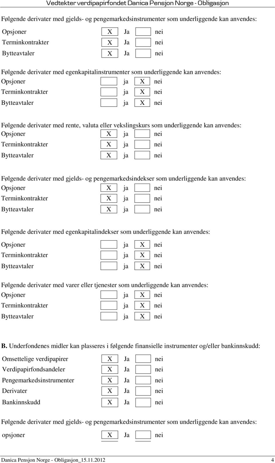 X ja nei Bytteavtaler X ja nei Følgende derivater med gjelds- og pengemarkedsindekser som underliggende kan anvendes: Opsjoner X ja nei Terminkontrakter X ja nei Bytteavtaler X ja nei Følgende