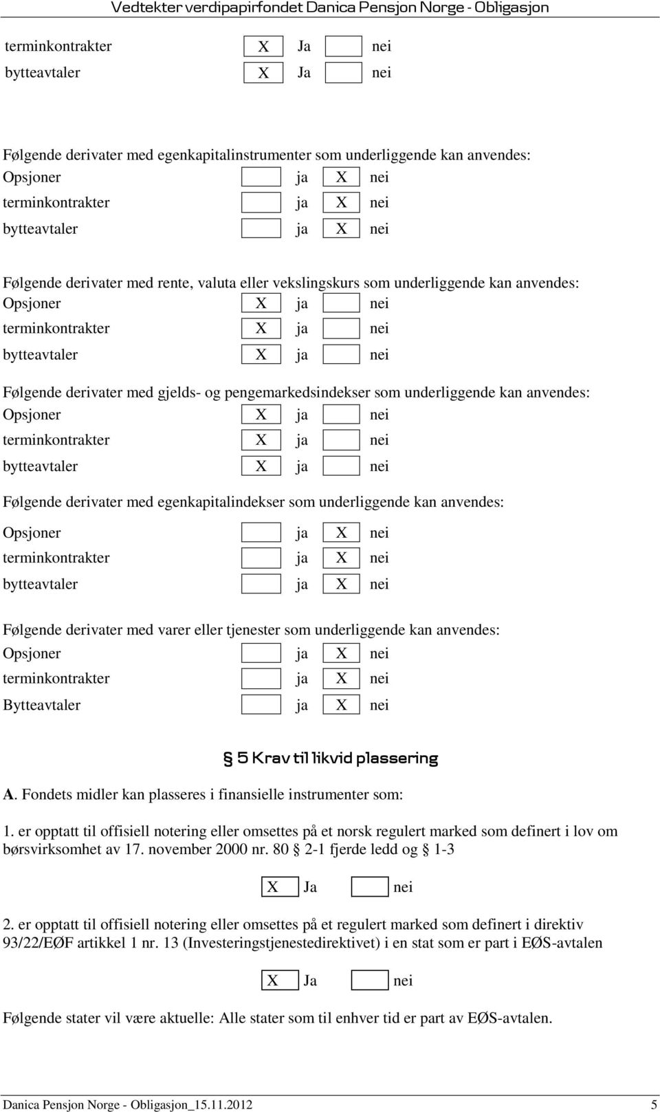 underliggende kan anvendes: Opsjoner X ja nei terminkontrakter X ja nei bytteavtaler X ja nei Følgende derivater med egenkapitalindekser som underliggende kan anvendes: Opsjoner ja X nei