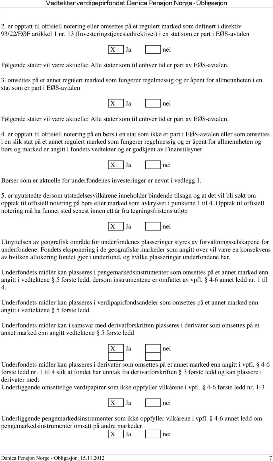 omsettes på et annet regulert marked som fungerer regelmessig og er åpent for allmennheten i en stat som er part i EØS-avtalen Følgende stater vil være aktuelle: Alle stater som til enhver tid er