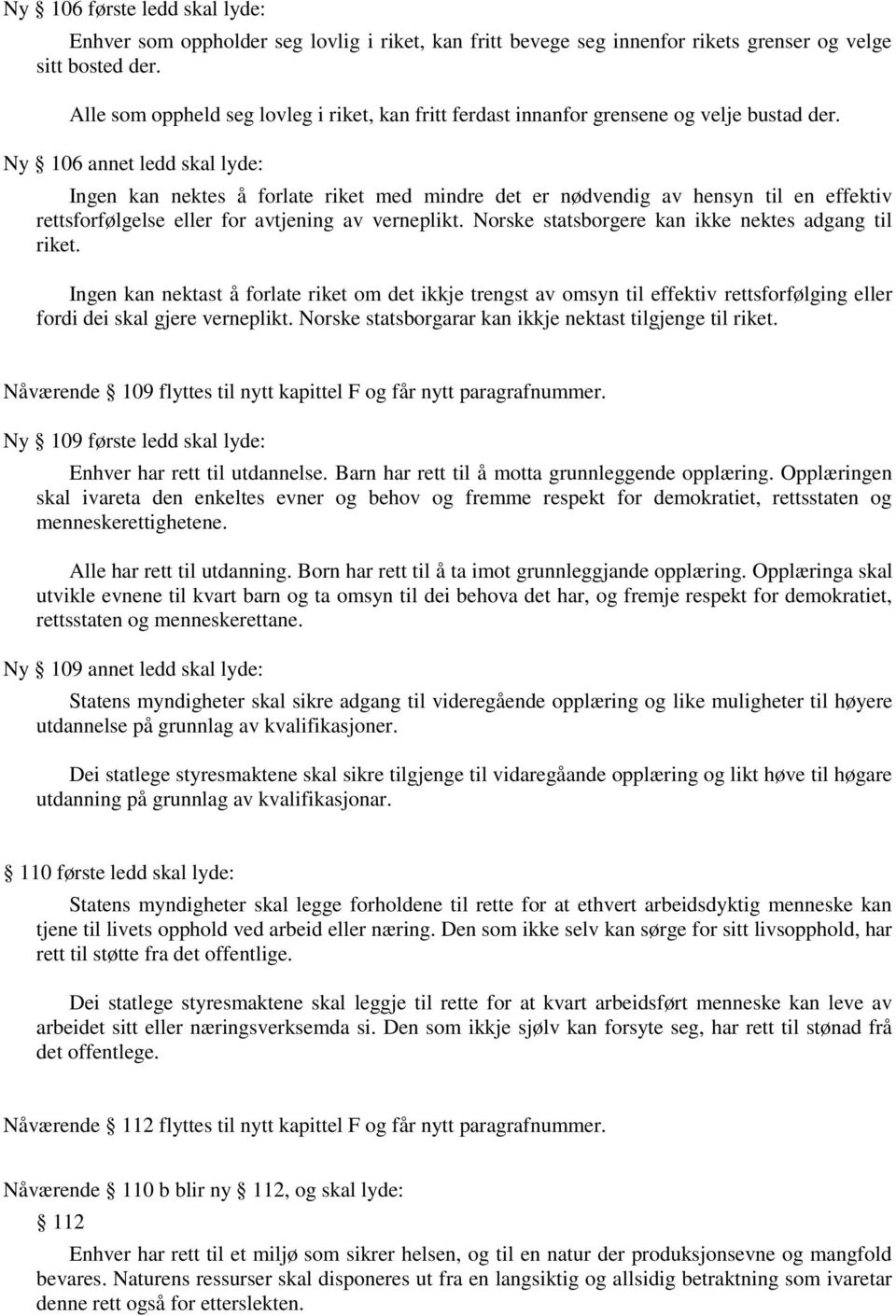 Ny 106 annet ledd skal lyde: Ingen kan nektes å forlate riket med mindre det er nødvendig av hensyn til en effektiv rettsforfølgelse eller for avtjening av verneplikt.